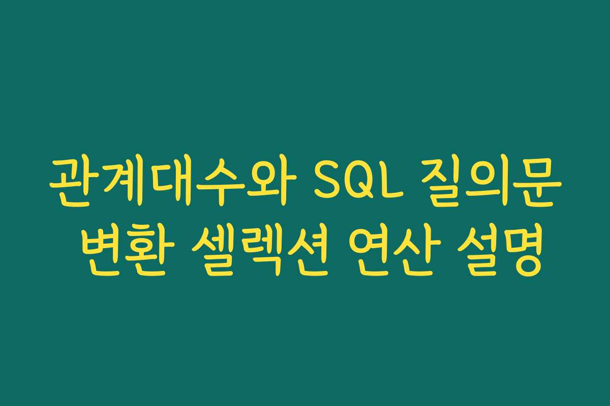 관계대수와 SQL 질의문 변환 셀렉션 연산 설명
