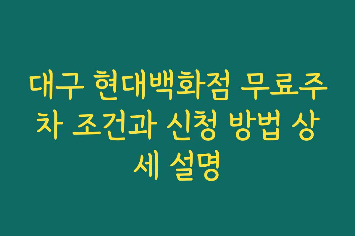 대구 현대백화점 무료주차 조건과 신청 방법 상세 설명