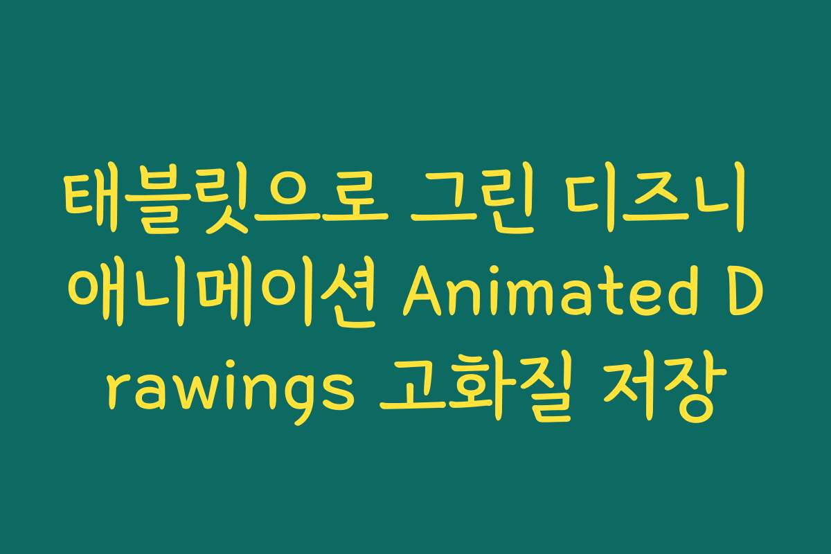 태블릿으로 그린 디즈니 애니메이션 Animated Drawings 고화질 저장
