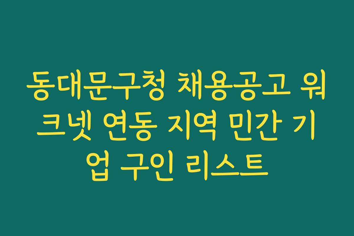 동대문구청 채용공고 워크넷 연동 지역 민간 기업 구인 리스트