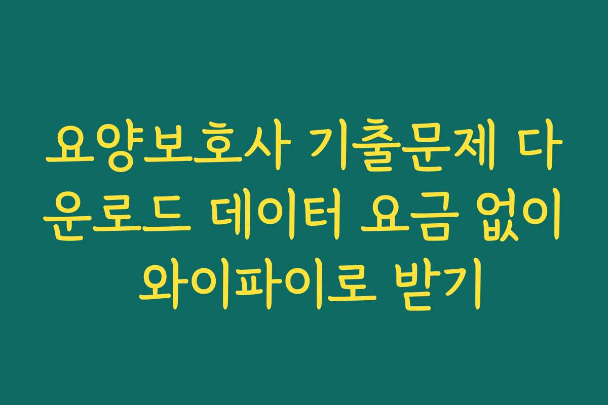 요양보호사 기출문제 다운로드 데이터 요금 없이 와이파이로 받기