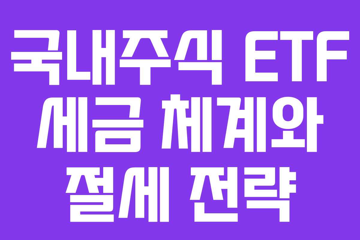 국내주식 ETF 세금 체계와 절세 전략
