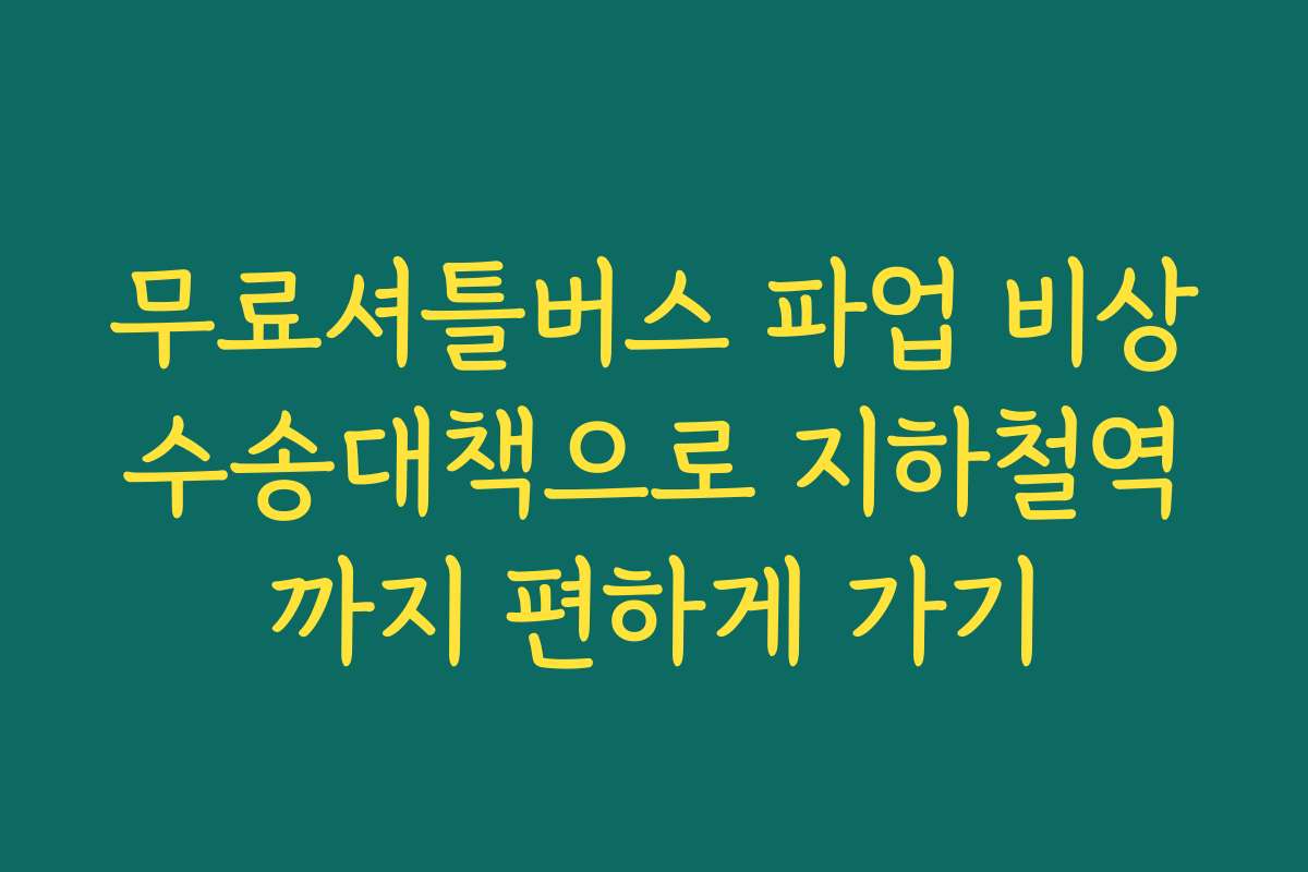 무료셔틀버스 파업 비상수송대책으로 지하철역까지 편하게 가기