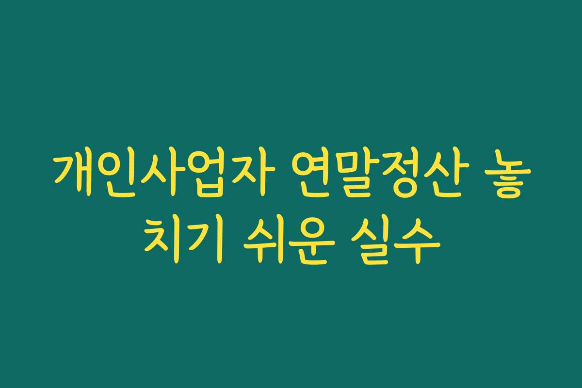 개인사업자 연말정산 놓치기 쉬운 실수