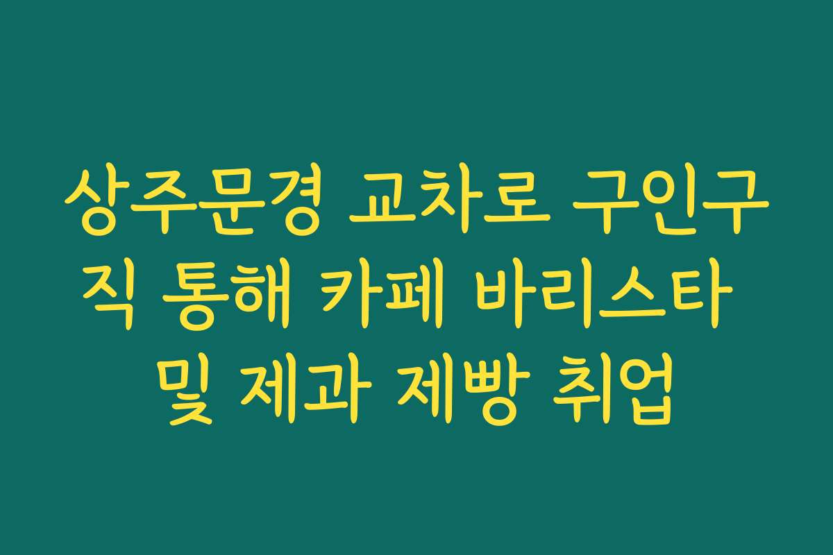 상주문경 교차로 구인구직 통해 카페 바리스타 및 제과 제빵 취업