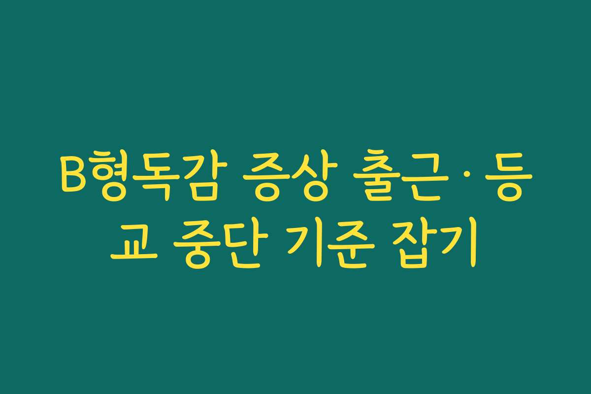 B형독감 증상 출근·등교 중단 기준 잡기