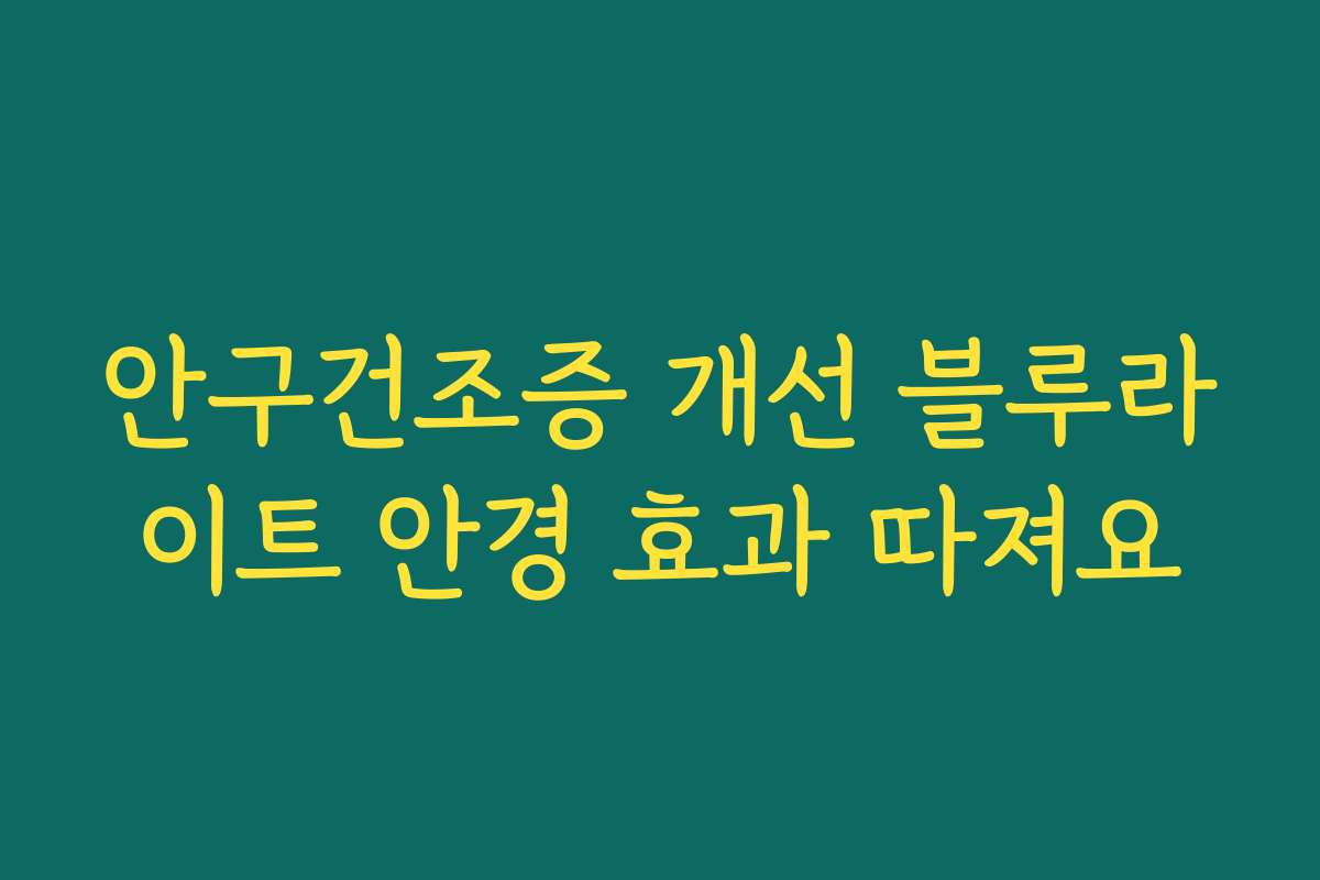 안구건조증 개선 블루라이트 안경 효과 따져요