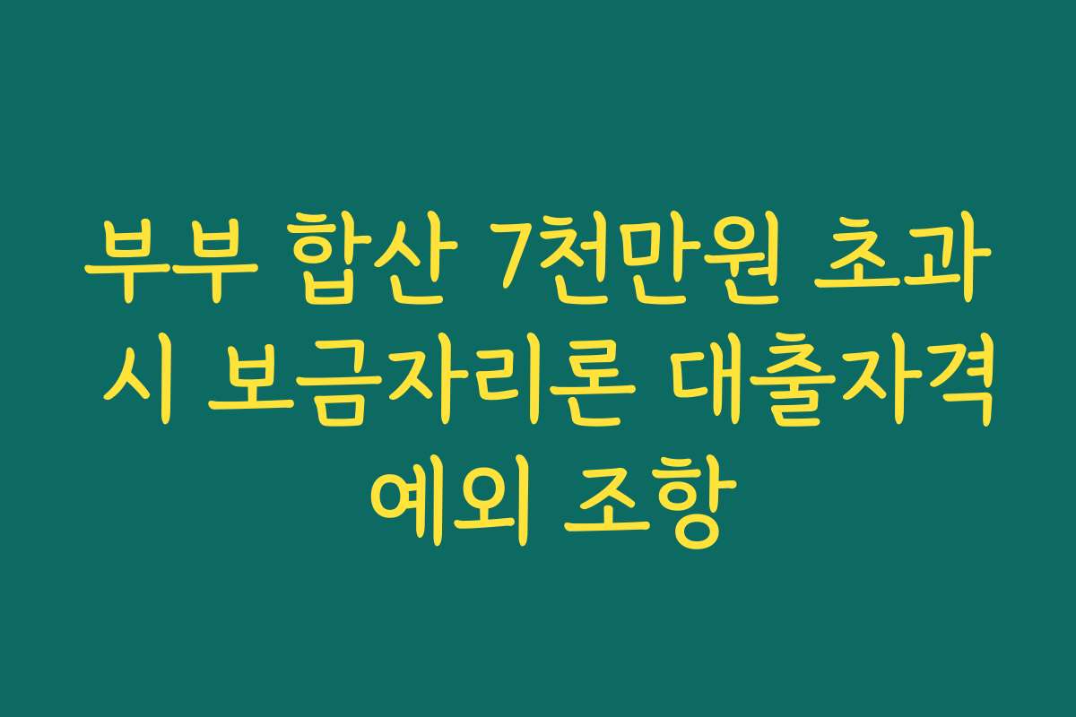 부부 합산 7천만원 초과 시 보금자리론 대출자격 예외 조항