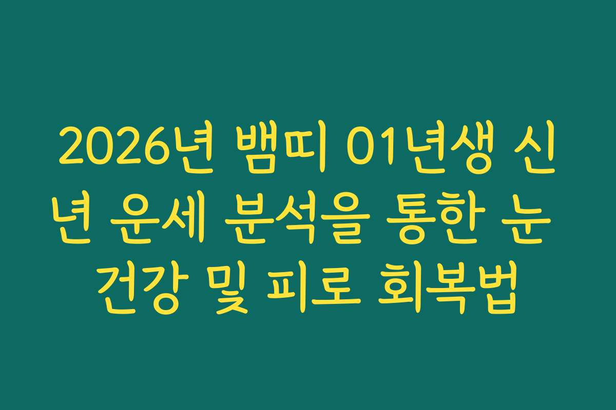 2026년 뱀띠 01년생 신년 운세 분석을 통한 눈 건강 및 피로 회복법