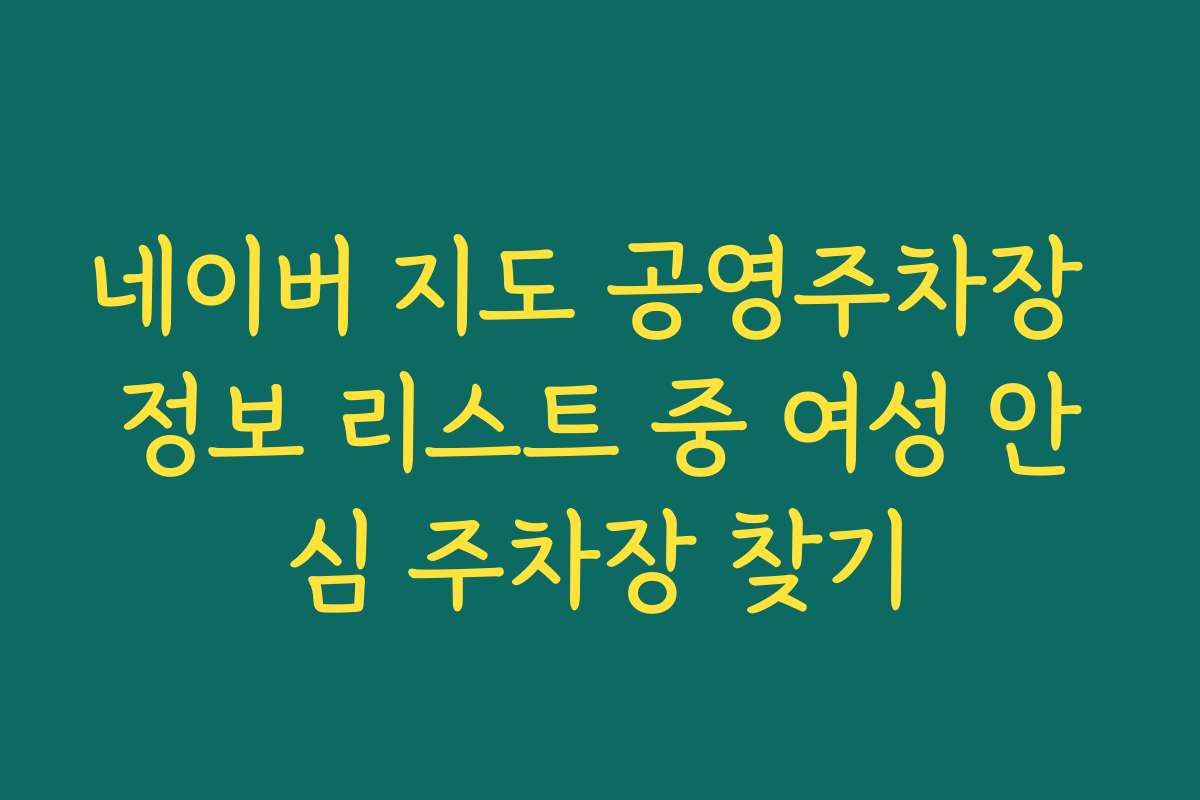 네이버 지도 공영주차장 정보 리스트 중 여성 안심 주차장 찾기