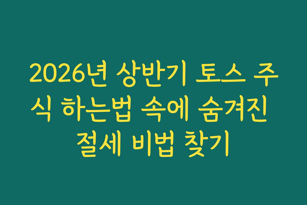 2026년 상반기 토스 주식 하는법 속에 숨겨진 절세 비법 찾기