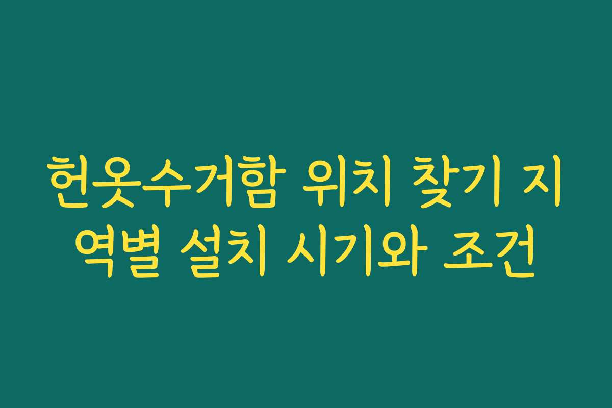 헌옷수거함 위치 찾기 지역별 설치 시기와 조건