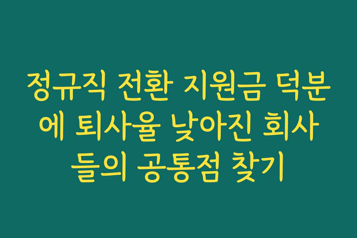 정규직 전환 지원금 덕분에 퇴사율 낮아진 회사들의 공통점 찾기