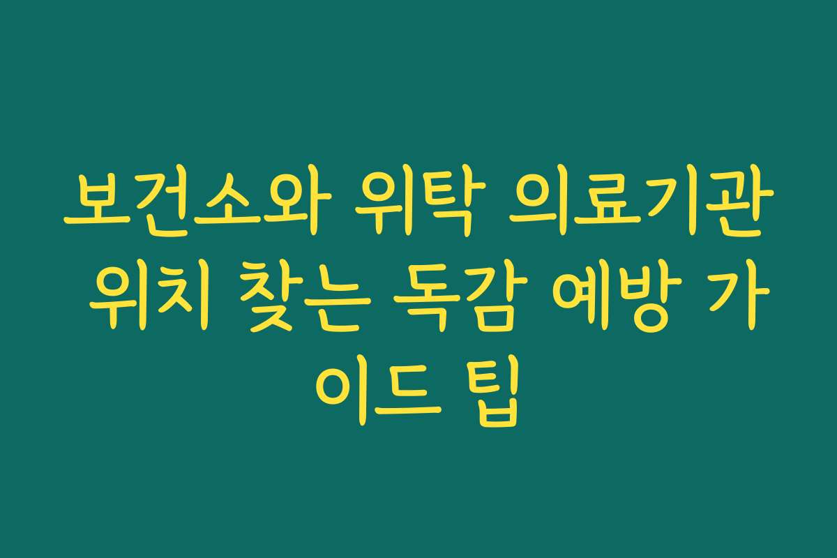 보건소와 위탁 의료기관 위치 찾는 독감 예방 가이드 팁