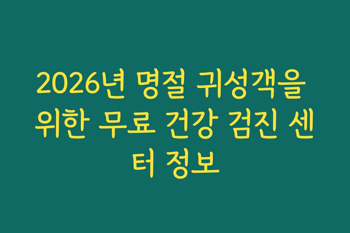 2026년 명절 귀성객을 위한 무료 건강 검진 센터 정보