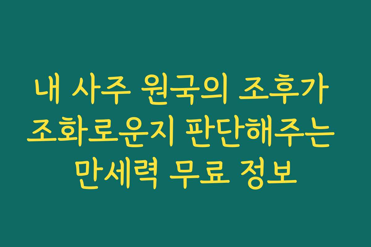 내 사주 원국의 조후가 조화로운지 판단해주는 만세력 무료 정보