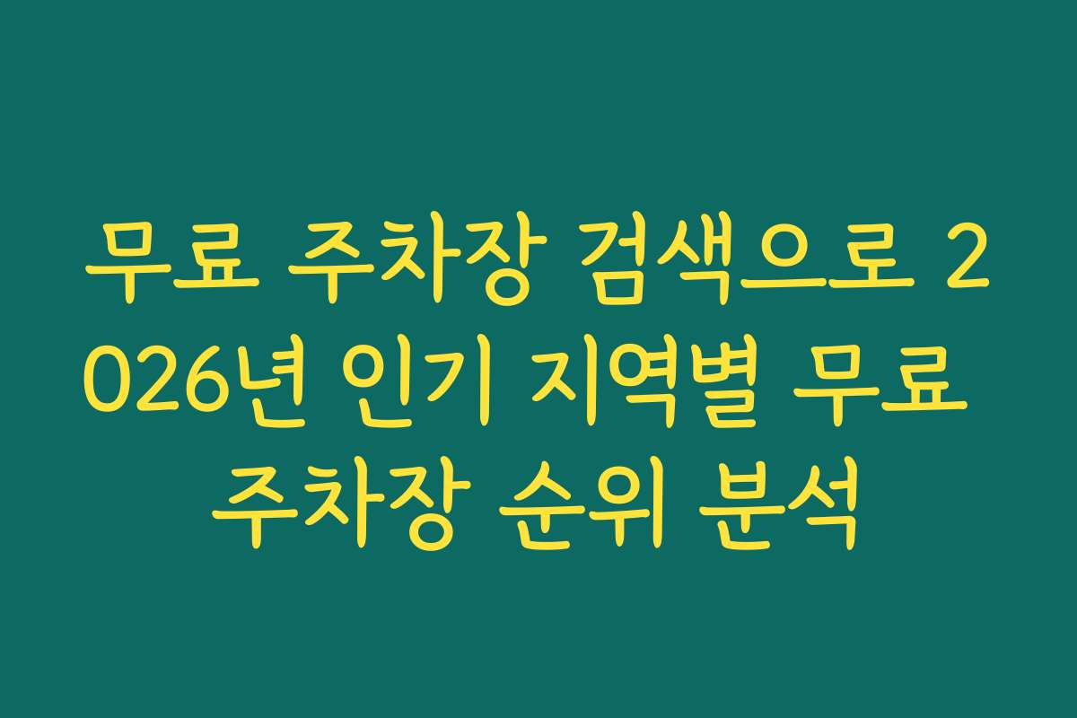 무료 주차장 검색으로 2026년 인기 지역별 무료 주차장 순위 분석