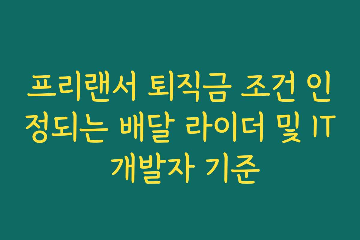 프리랜서 퇴직금 조건 인정되는 배달 라이더 및 IT 개발자 기준