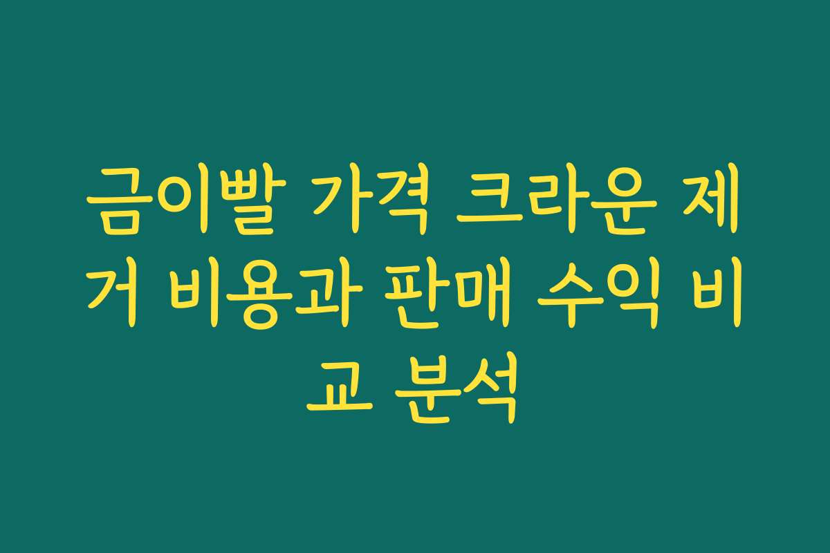 금이빨 가격 크라운 제거 비용과 판매 수익 비교 분석