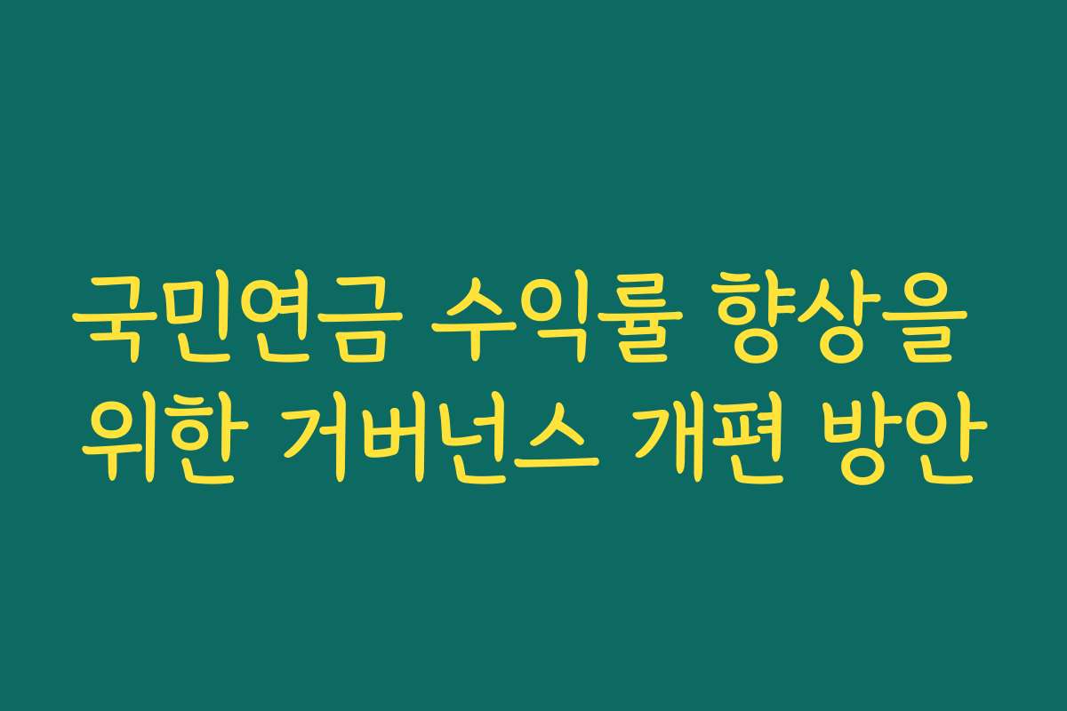 국민연금 수익률 향상을 위한 거버넌스 개편 방안