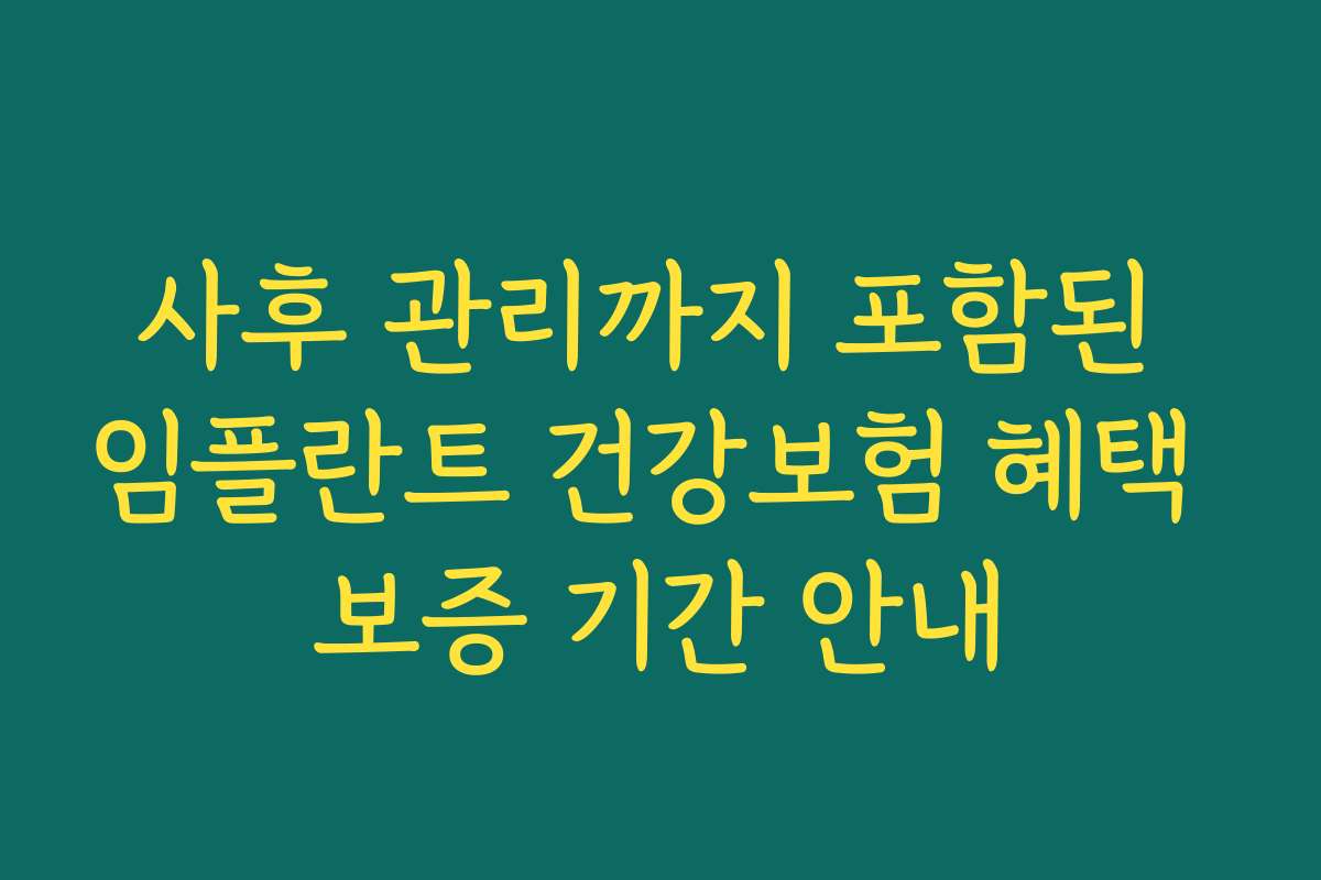 사후 관리까지 포함된 임플란트 건강보험 혜택 보증 기간 안내