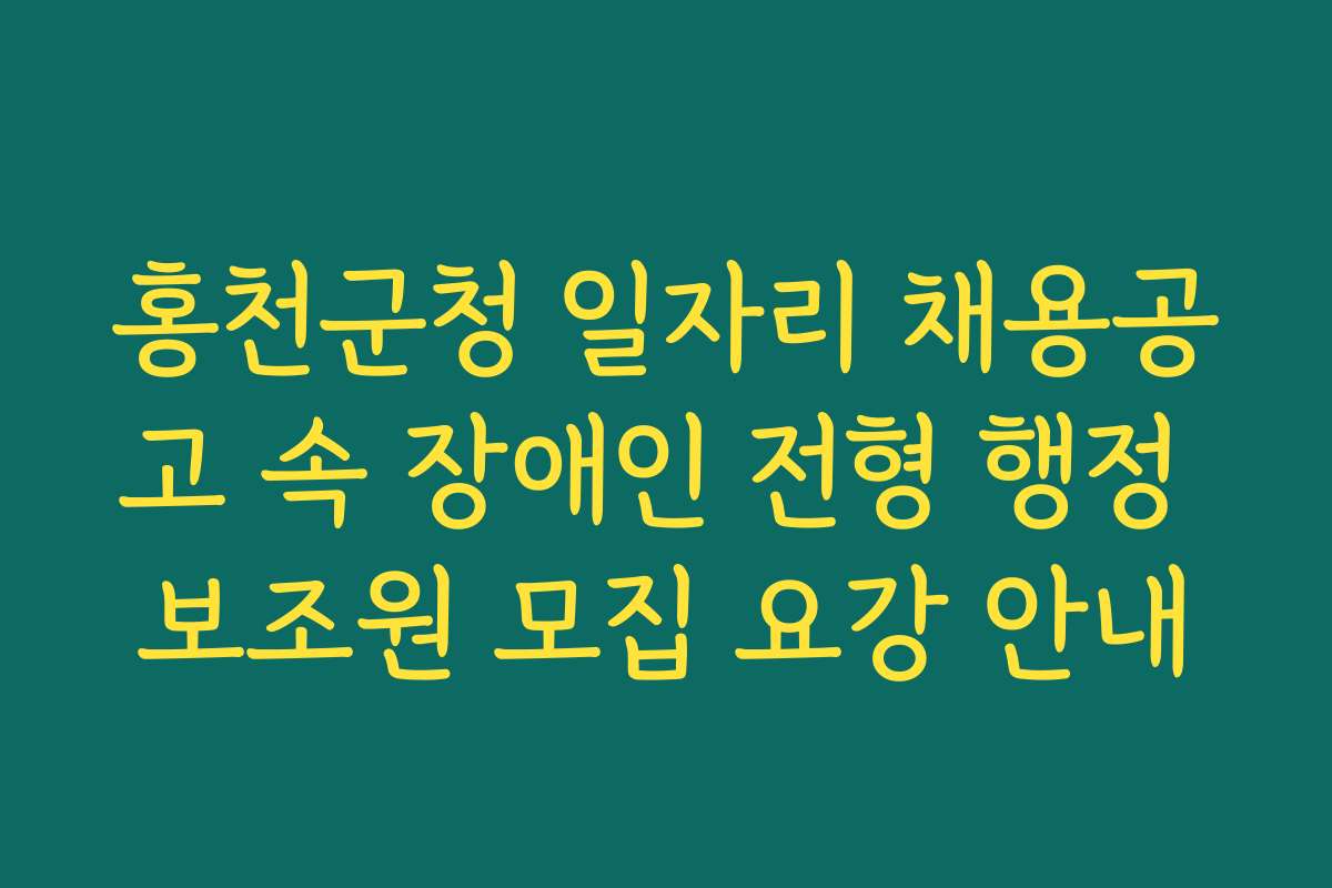 홍천군청 일자리 채용공고 속 장애인 전형 행정 보조원 모집 요강 안내