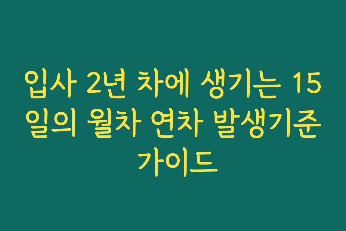 입사 2년 차에 생기는 15일의 월차 연차 발생기준 가이드