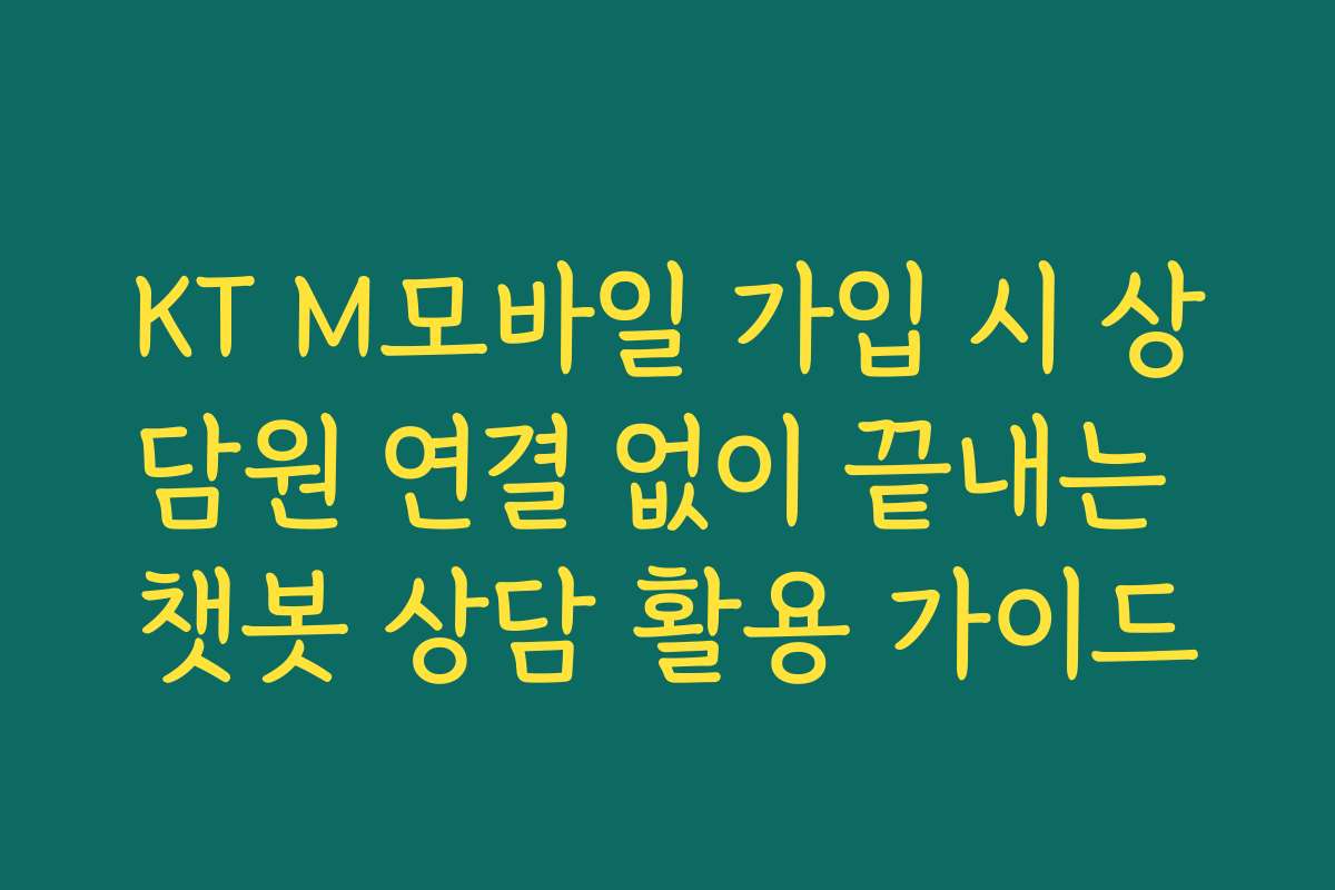 KT M모바일 가입 시 상담원 연결 없이 끝내는 챗봇 상담 활용 가이드