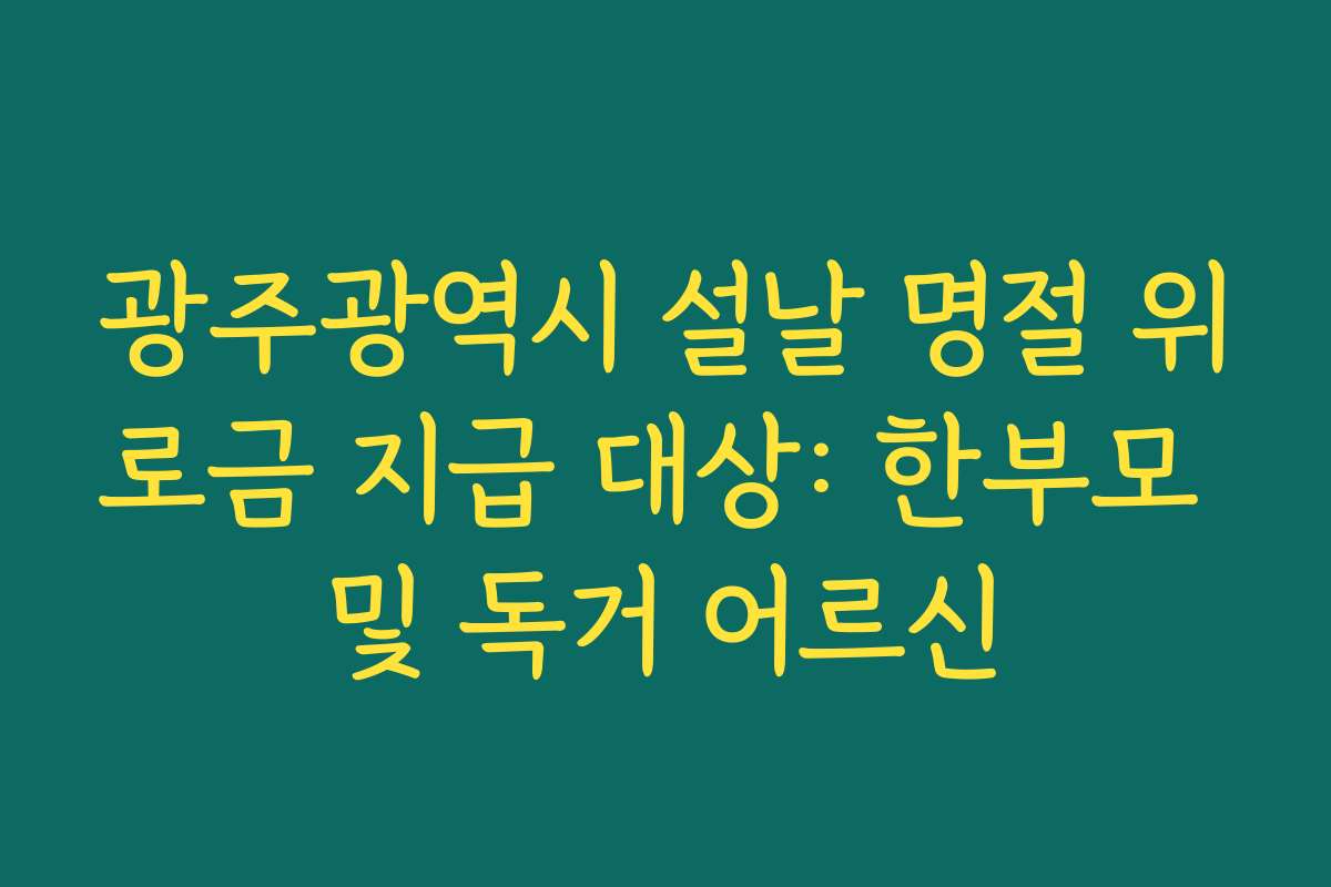 광주광역시 설날 명절 위로금 지급 대상: 한부모 및 독거 어르신