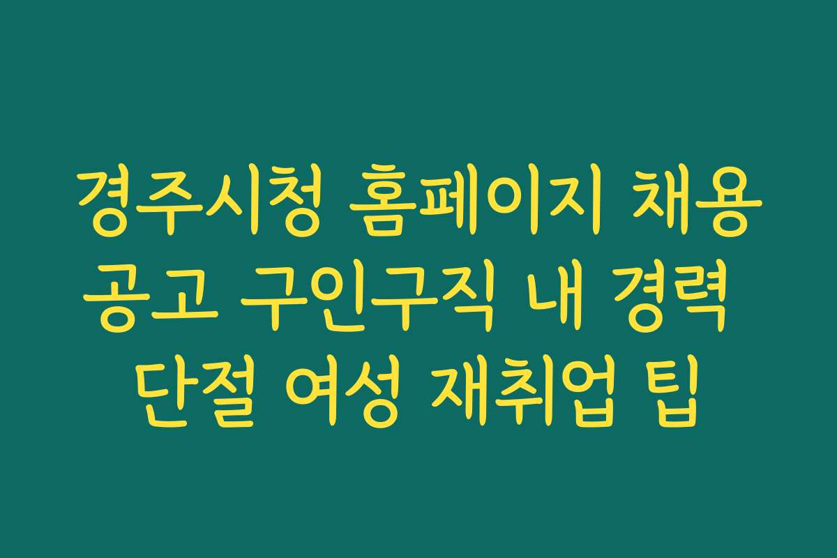 경주시청 홈페이지 채용공고 구인구직 내 경력 단절 여성 재취업 팁