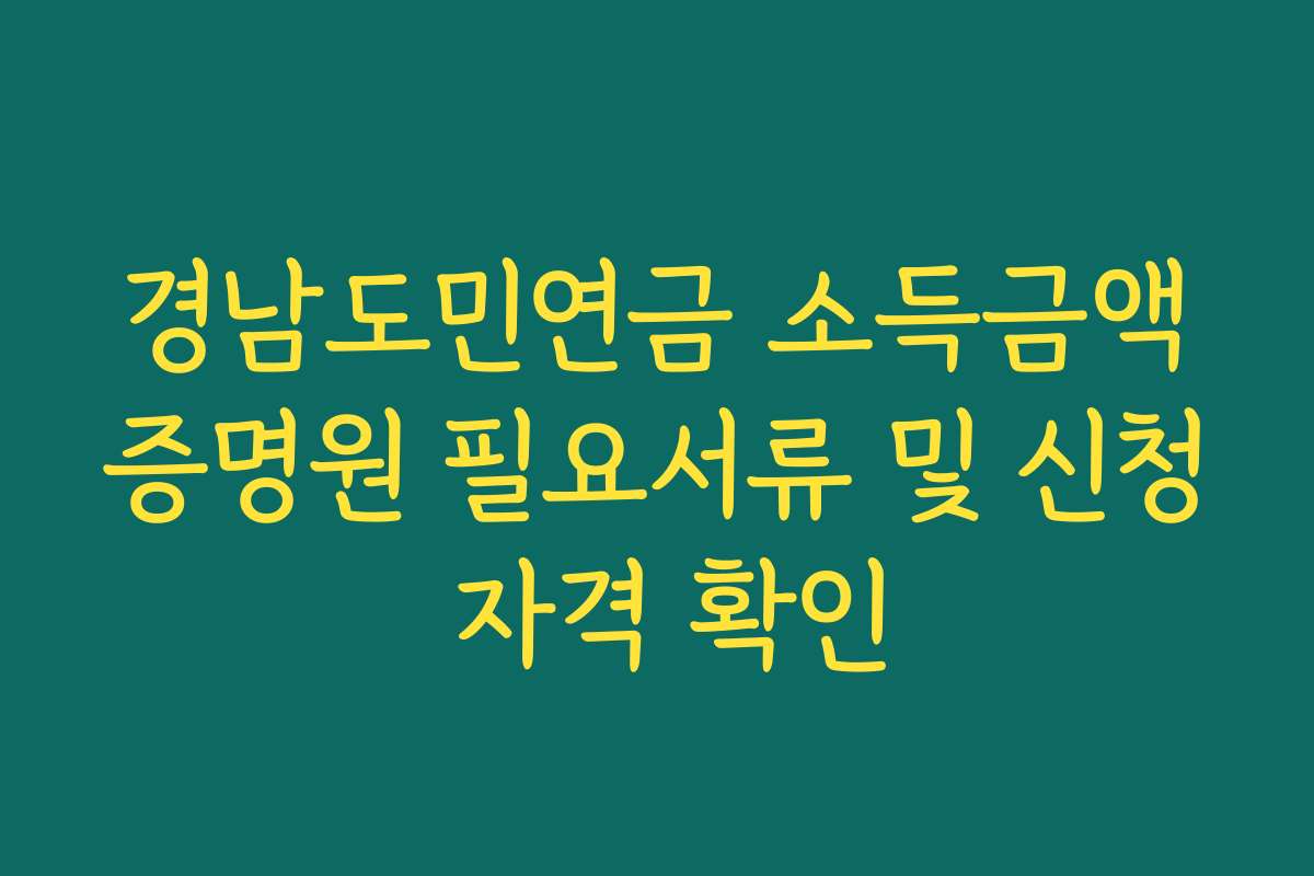 경남도민연금 소득금액증명원 필요서류 및 신청 자격 확인