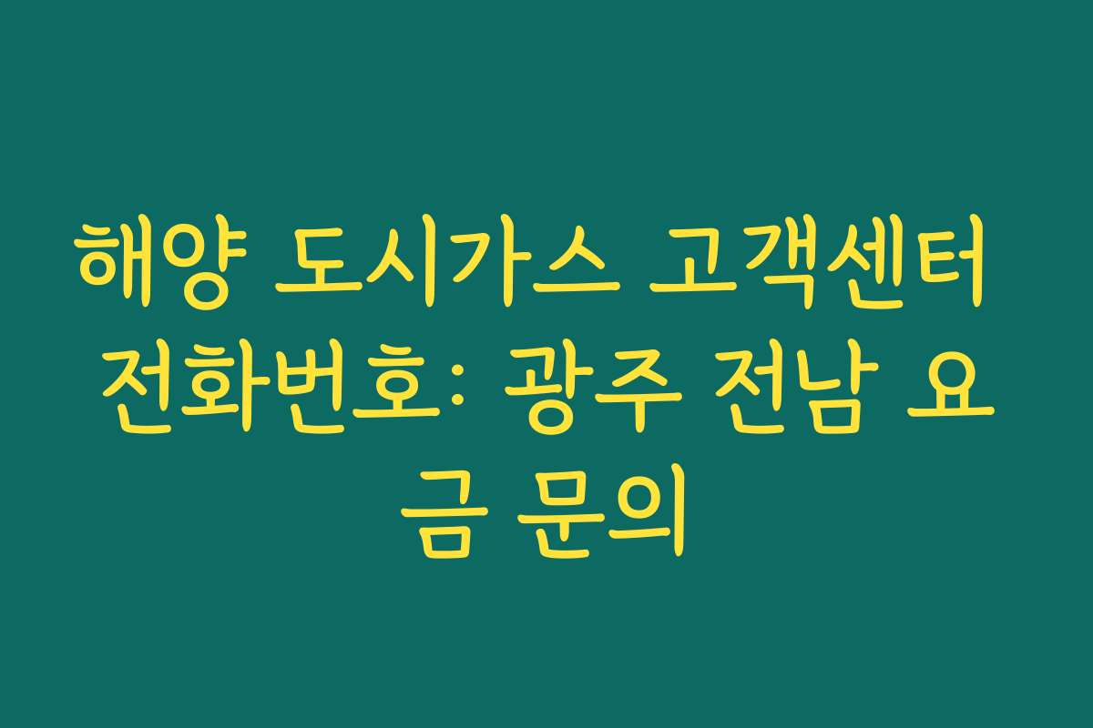 해양 도시가스 고객센터 전화번호: 광주 전남 요금 문의