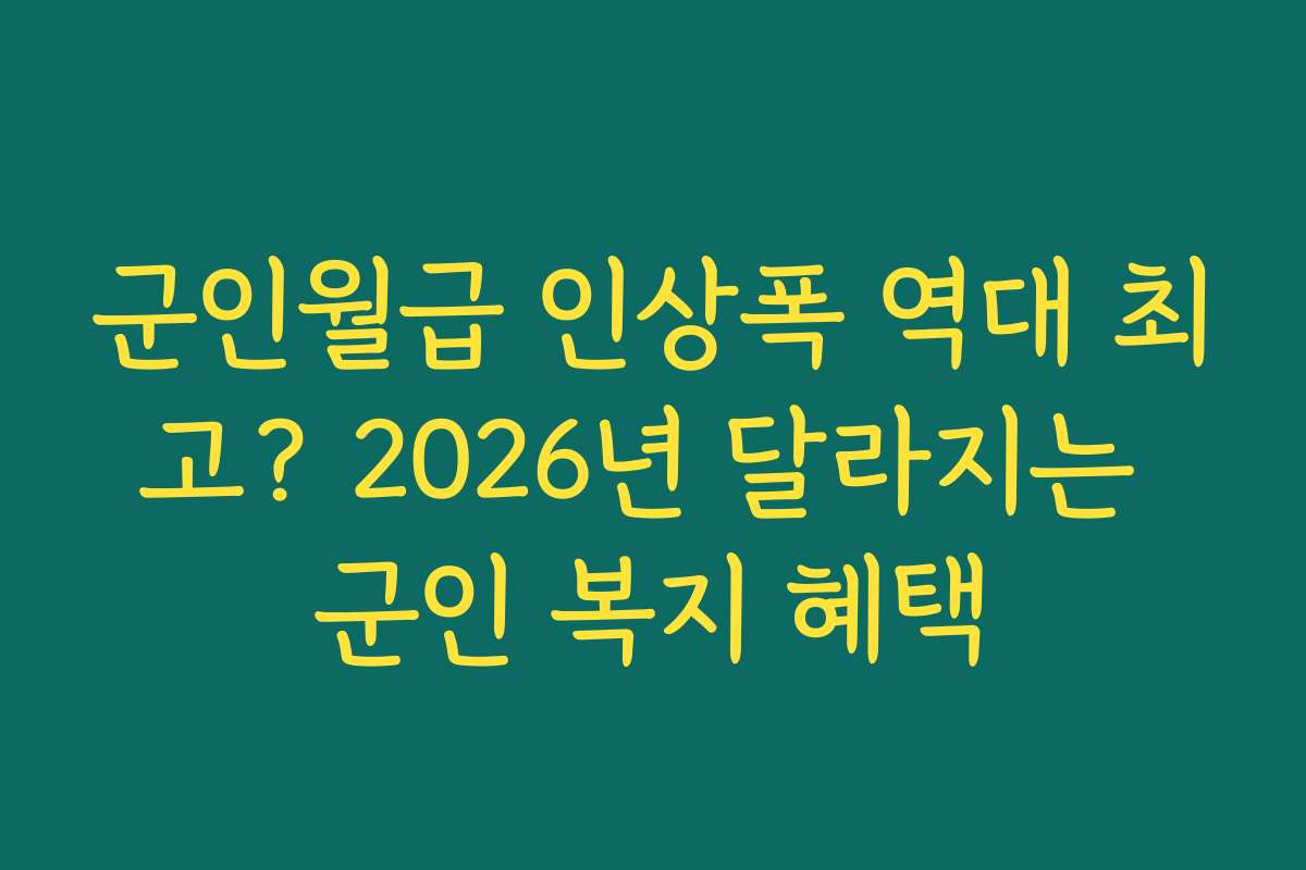 군인월급 인상폭 역대 최고? 2026년 달라지는 군인 복지 혜택