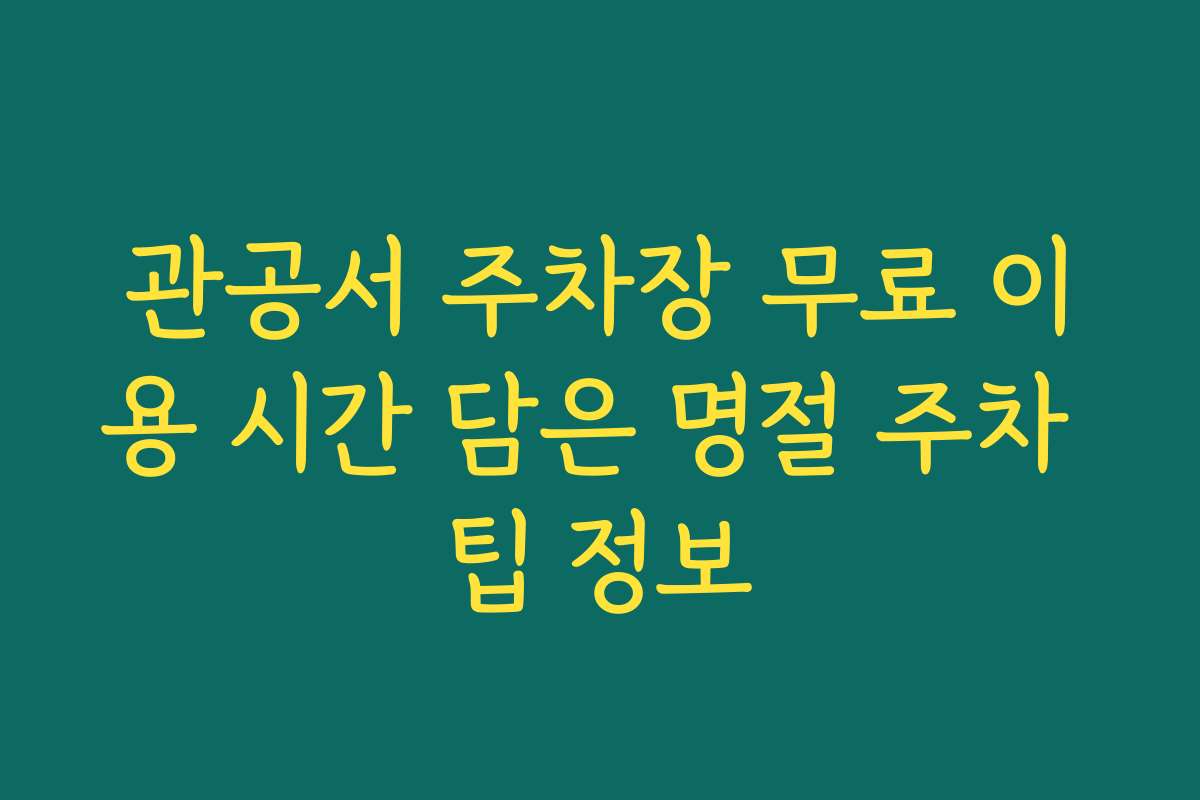 관공서 주차장 무료 이용 시간 담은 명절 주차 팁 정보