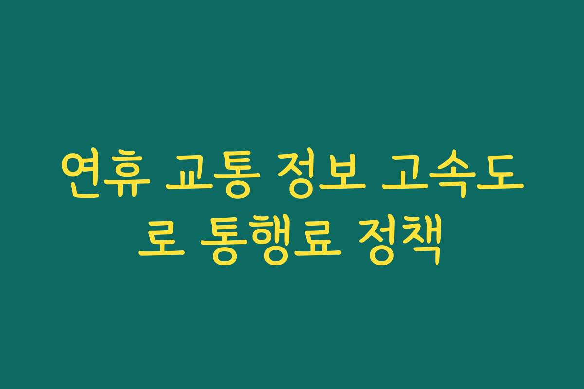 연휴 교통 정보 고속도로 통행료 정책