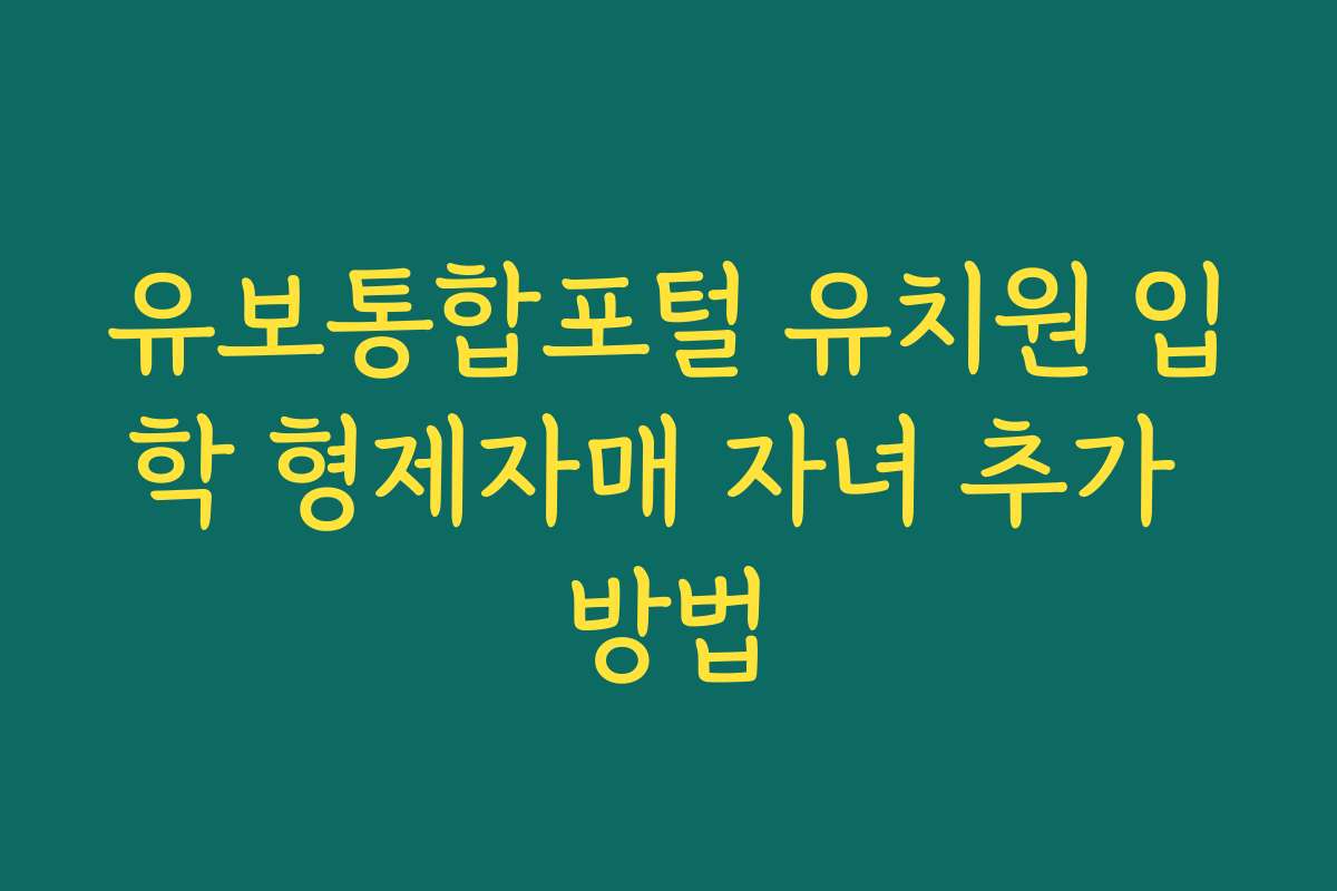 유보통합포털 유치원 입학 형제자매 자녀 추가 방법