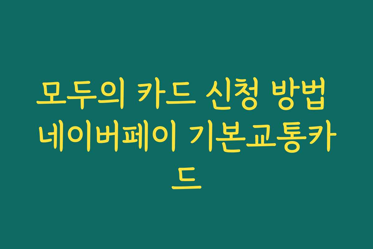 모두의 카드 신청 방법 네이버페이 기본교통카드