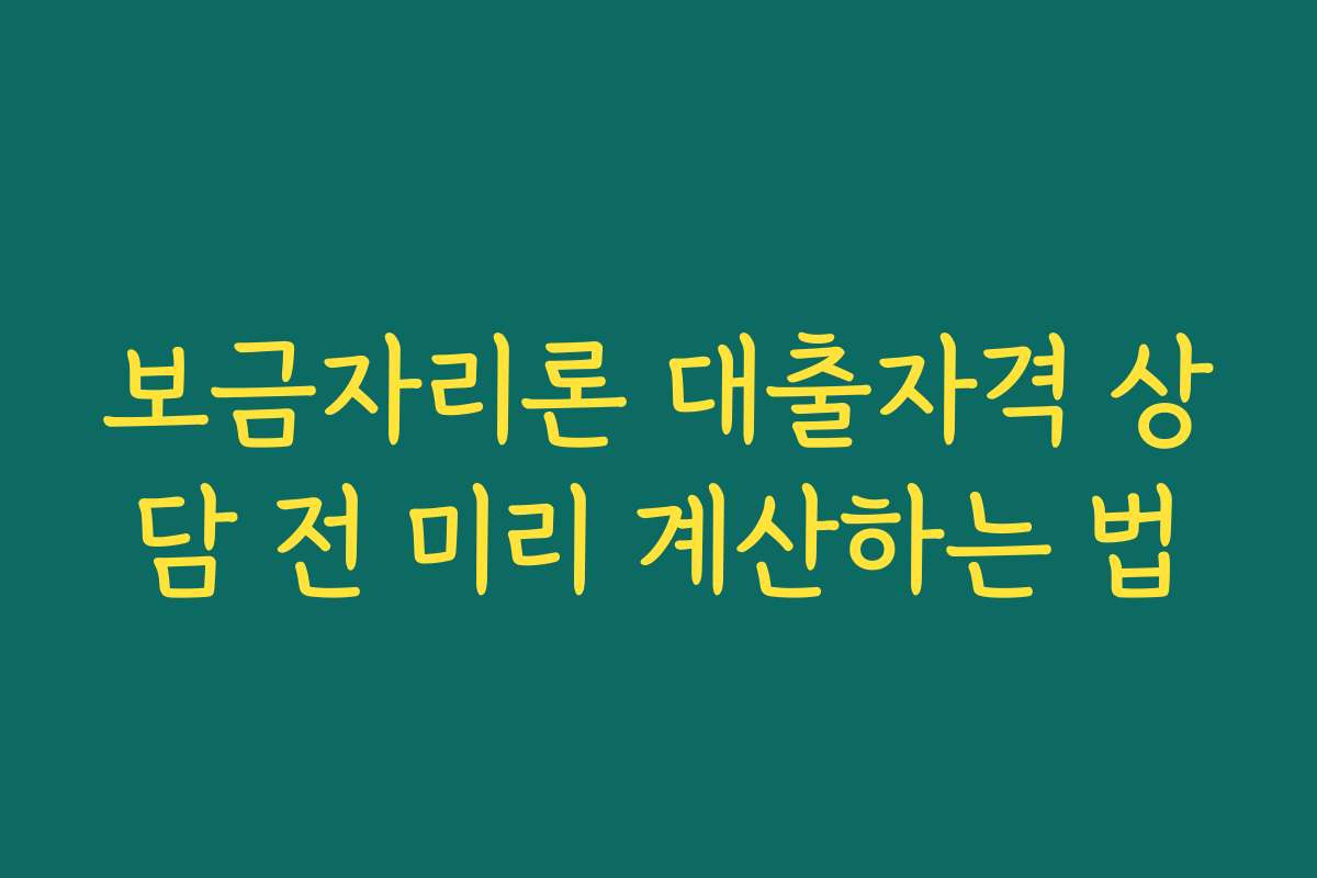 보금자리론 대출자격 상담 전 미리 계산하는 법