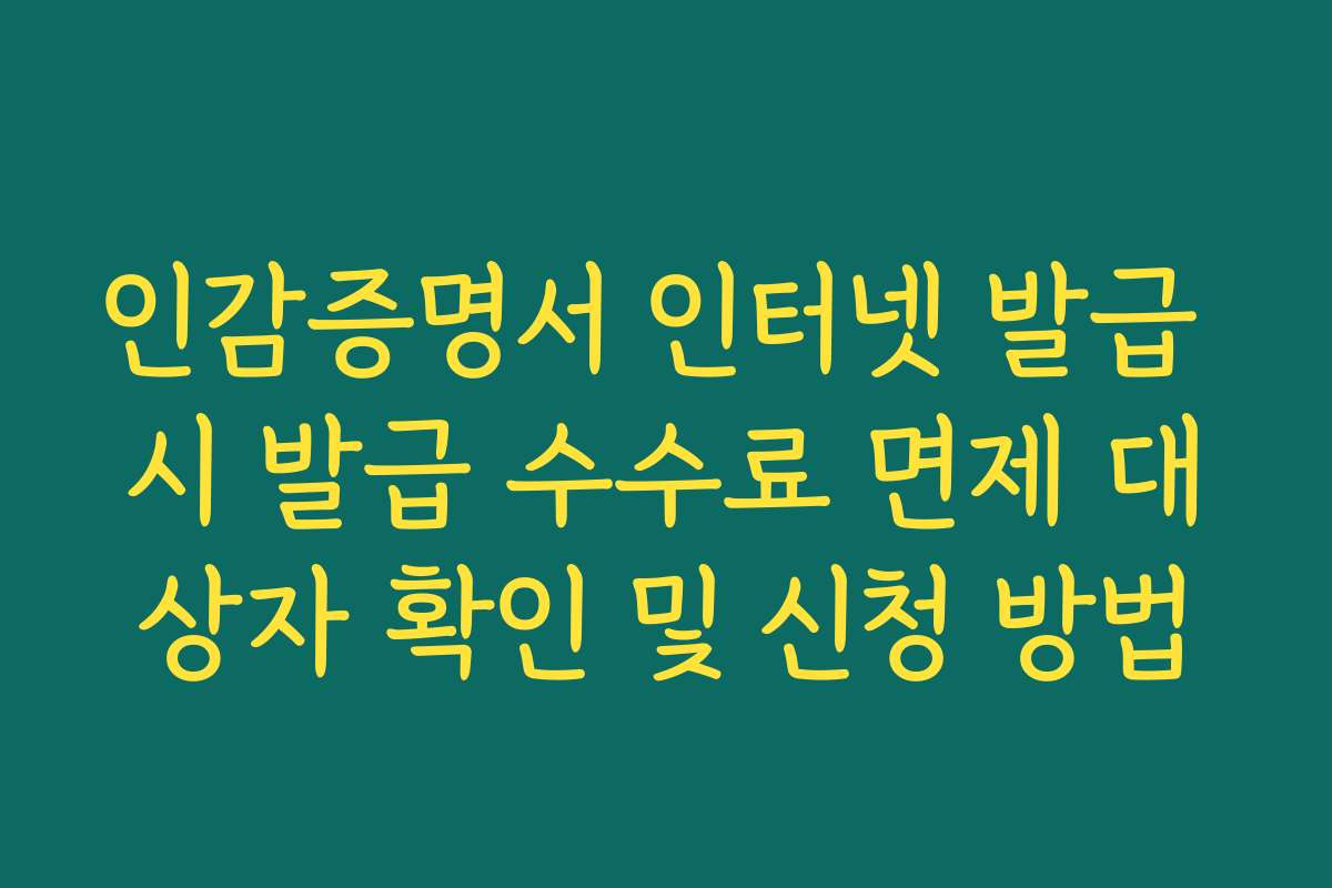 인감증명서 인터넷 발급 시 발급 수수료 면제 대상자 확인 및 신청 방법