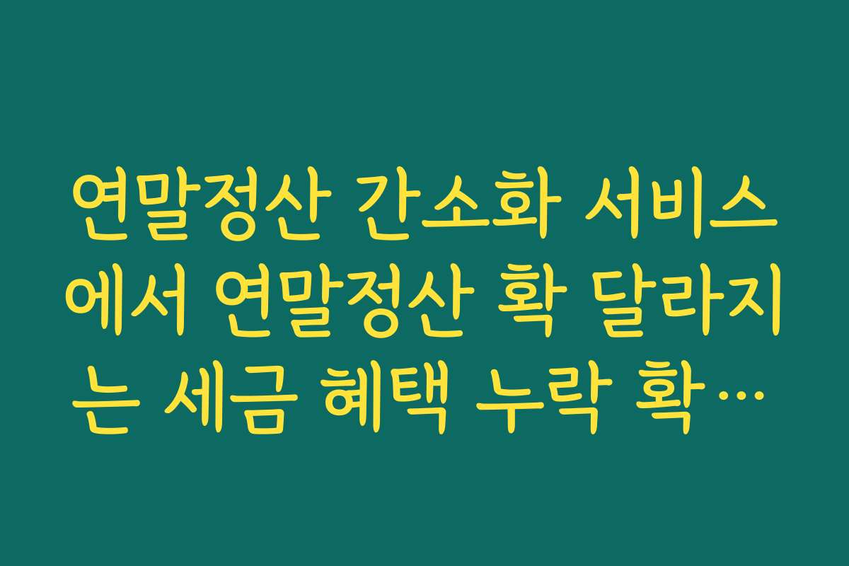 연말정산 간소화 서비스에서 연말정산 확 달라지는 세금 혜택 누락 확인법