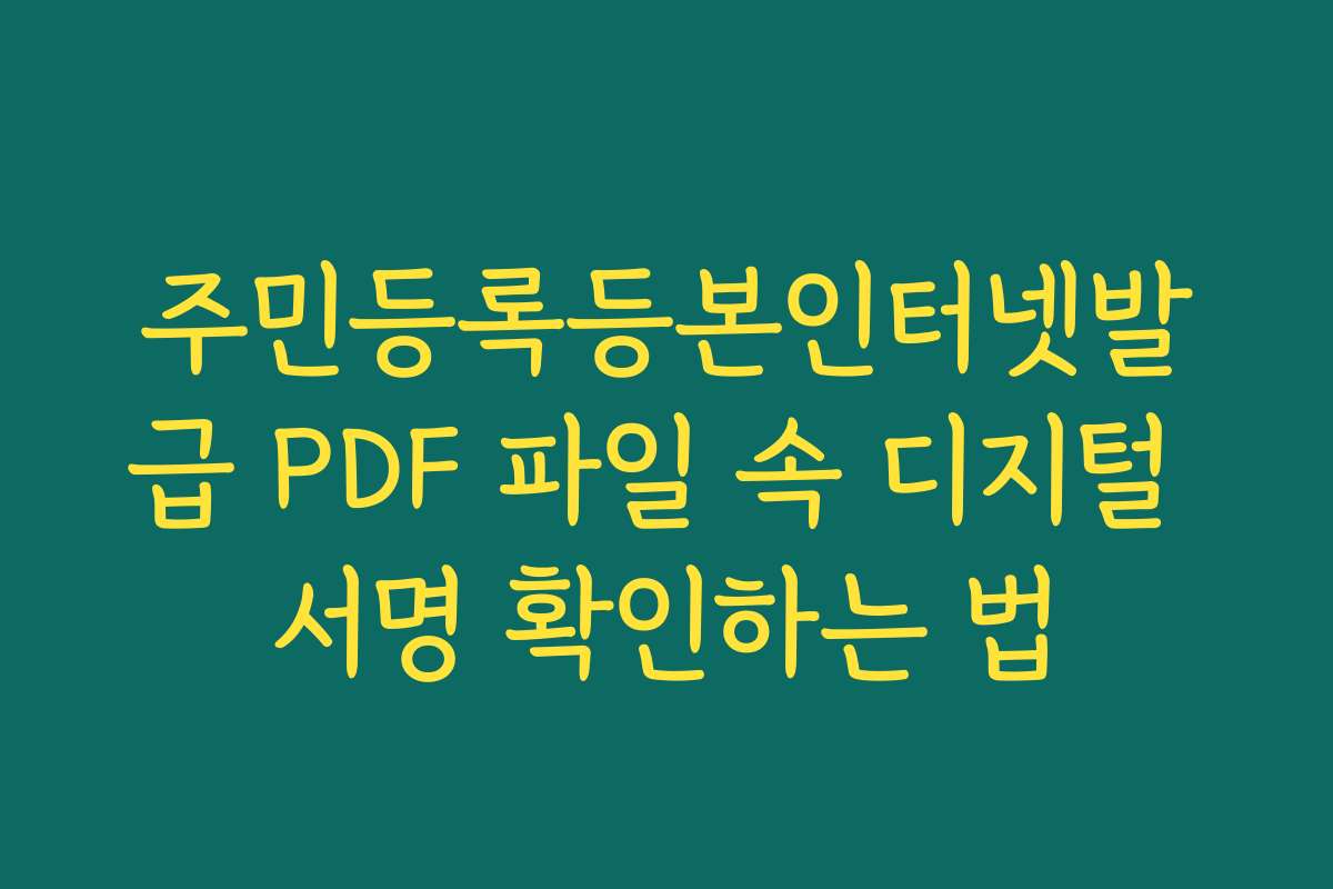 주민등록등본인터넷발급 PDF 파일 속 디지털 서명 확인하는 법