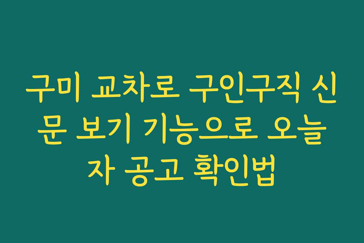구미 교차로 구인구직 신문 보기 기능으로 오늘자 공고 확인법