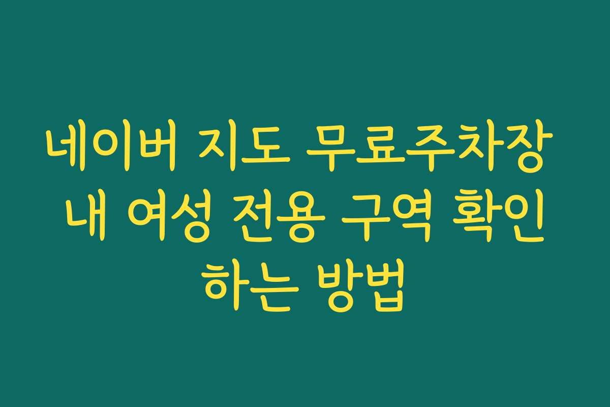 네이버 지도 무료주차장 내 여성 전용 구역 확인하는 방법