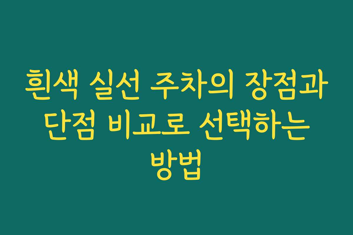 흰색 실선 주차의 장점과 단점 비교로 선택하는 방법