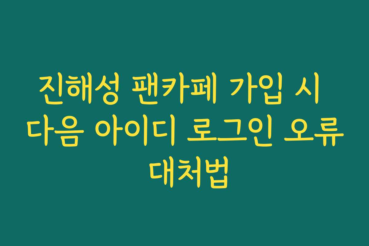 진해성 팬카페 가입 시 다음 아이디 로그인 오류 대처법