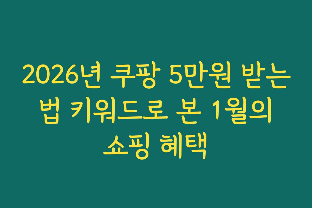 2026년 쿠팡 5만원 받는 법 키워드로 본 1월의 쇼핑 혜택