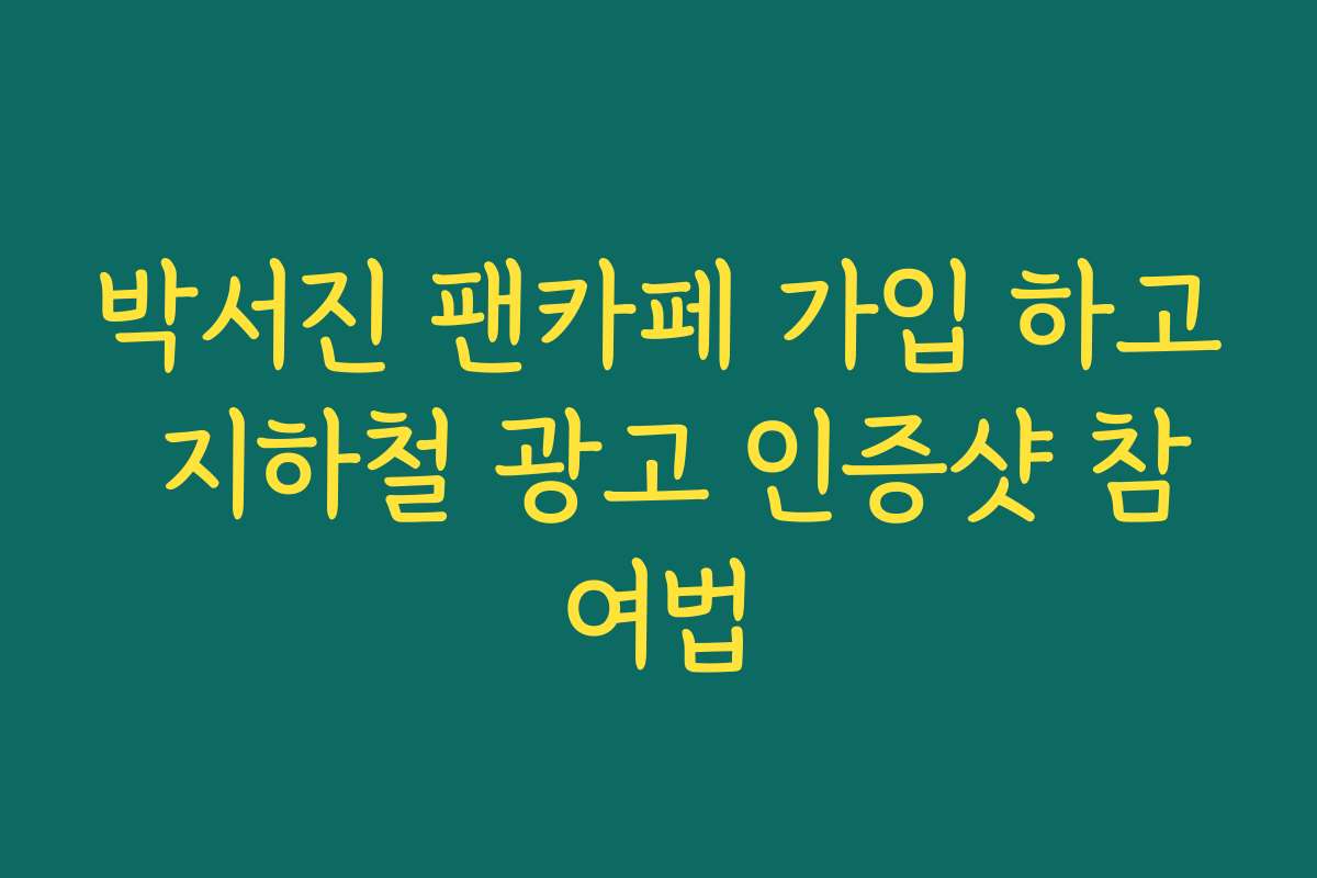 박서진 팬카페 가입 하고 지하철 광고 인증샷 참여법
