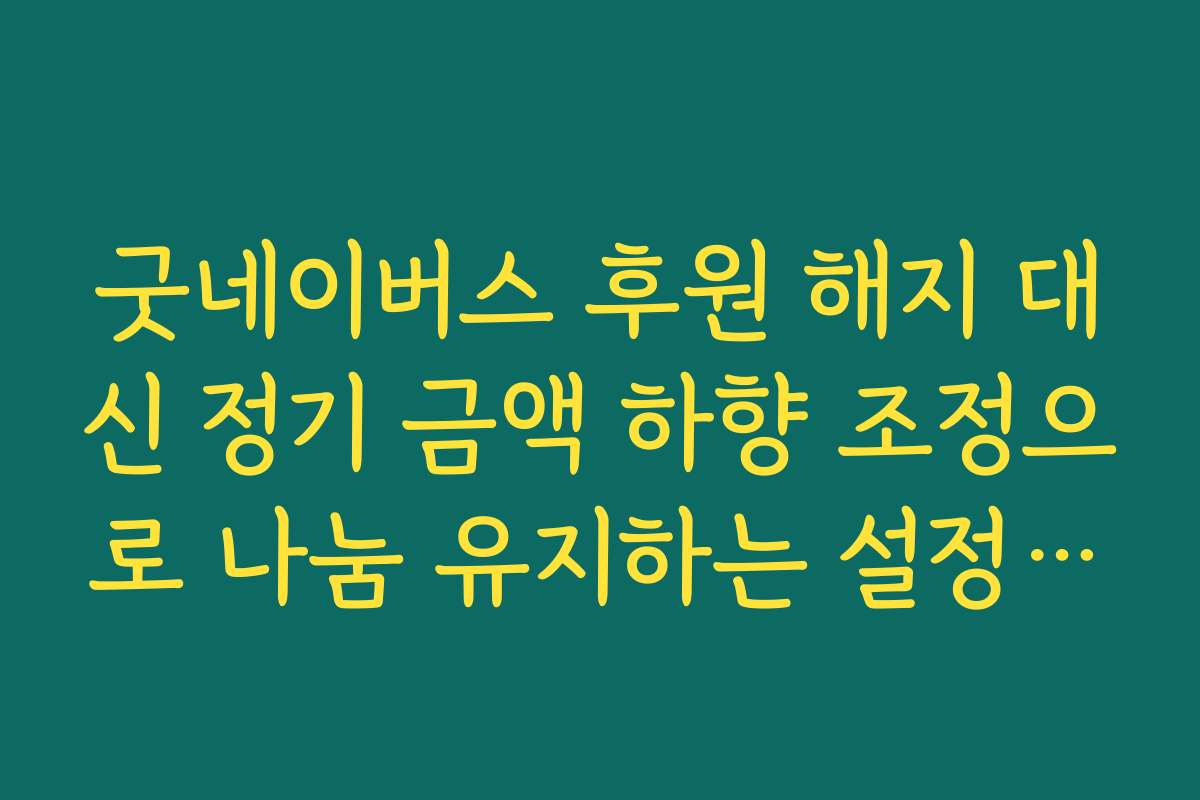 굿네이버스 후원 해지 대신 정기 금액 하향 조정으로 나눔 유지하는 설정 방법