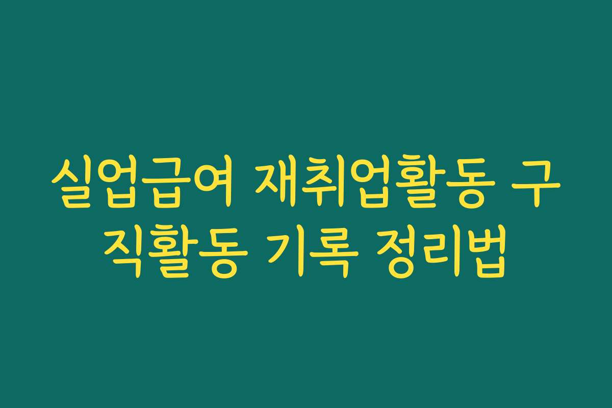 실업급여 재취업활동 구직활동 기록 정리법