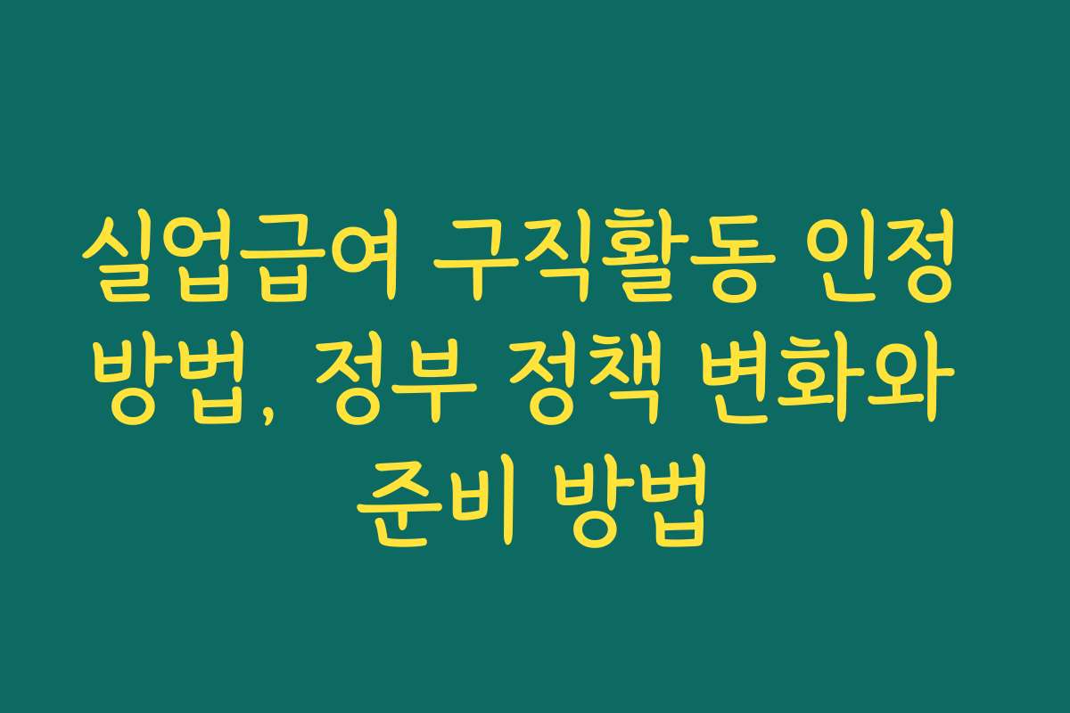실업급여 구직활동 인정 방법, 정부 정책 변화와 준비 방법